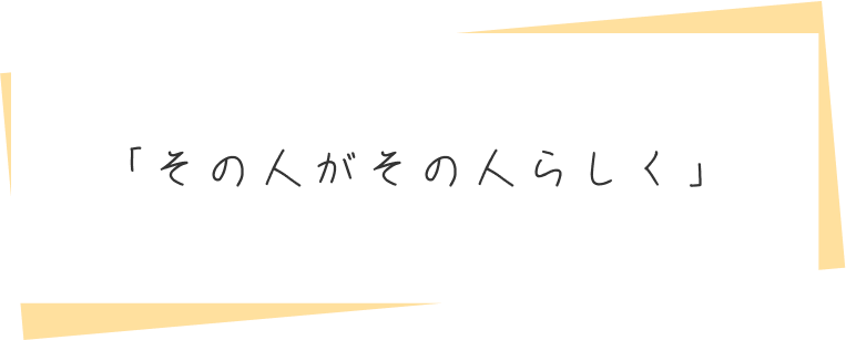 「その人がその人らしく」