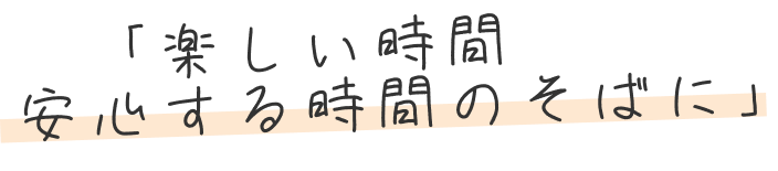 「楽しい時間安心する時間のそばに」